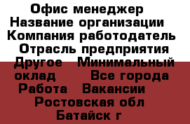 Офис-менеджер › Название организации ­ Компания-работодатель › Отрасль предприятия ­ Другое › Минимальный оклад ­ 1 - Все города Работа » Вакансии   . Ростовская обл.,Батайск г.